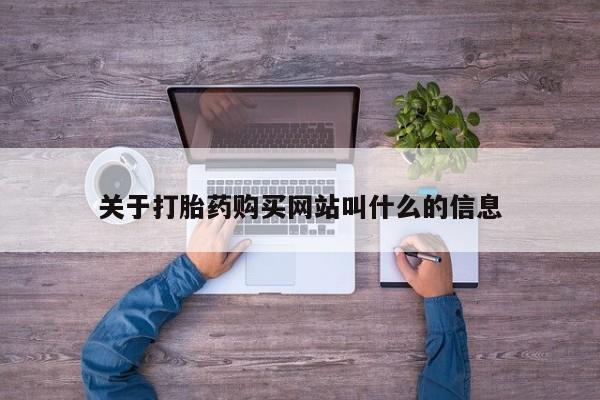 流产药网上专门卖店联系微信关于打胎药购买网站叫什么的信息
