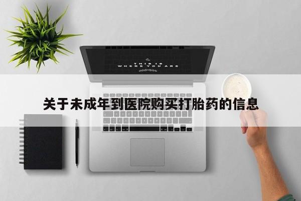 流产药网上专门卖店联系微信关于未成年到医院购买打胎药的信息