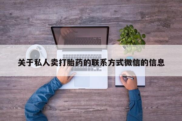 流产药网上专门卖店联系微信关于私人卖打胎药的联系方式微信的信息