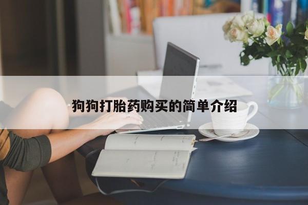 流产药网上专门卖店联系微信狗狗打胎药购买的简单介绍
