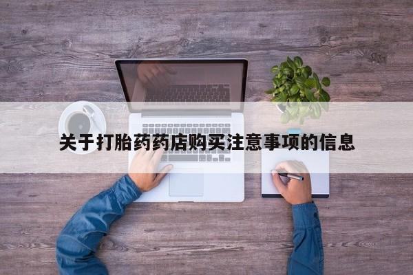 流产药网上专门卖店联系微信关于打胎药药店购买注意事项的信息