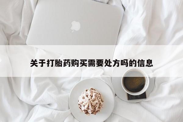 流产药网上专门卖店联系微信关于打胎药购买需要处方吗的信息