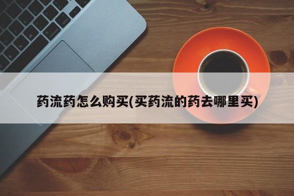 流产药网上专门卖店联系微信药流药怎么购买(买药流的药去哪里买)