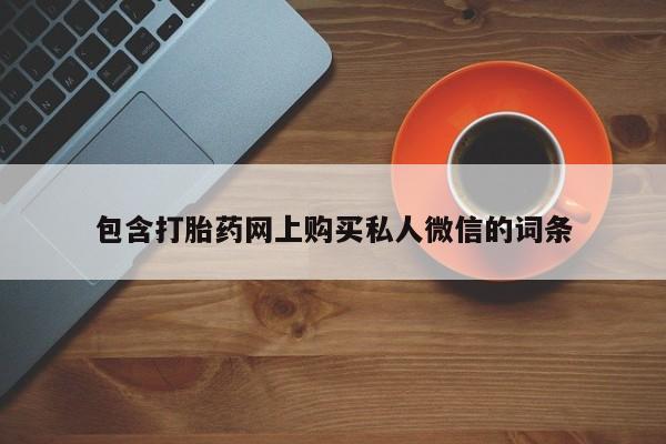 流产药网上专门卖店联系微信包含打胎药网上购买私人微信的词条
