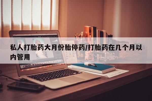 流产药网上专门卖店联系微信私人打胎药大月份胎停药/打胎药在几个月以内管用