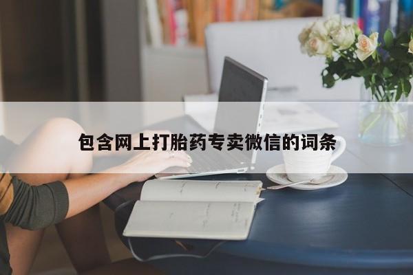 流产药网上专门卖店联系微信包含网上打胎药专卖微信的词条