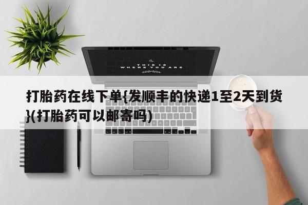 流产药网上专门卖店联系微信打胎药在线下单{发顺丰的快递1至2天到货}(打胎药可以邮寄吗)