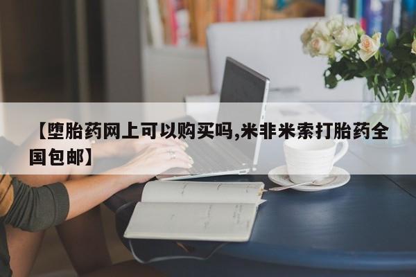 流产药网上专门卖店联系微信【堕胎药网上可以购买吗,米非米索打胎药全国包邮】