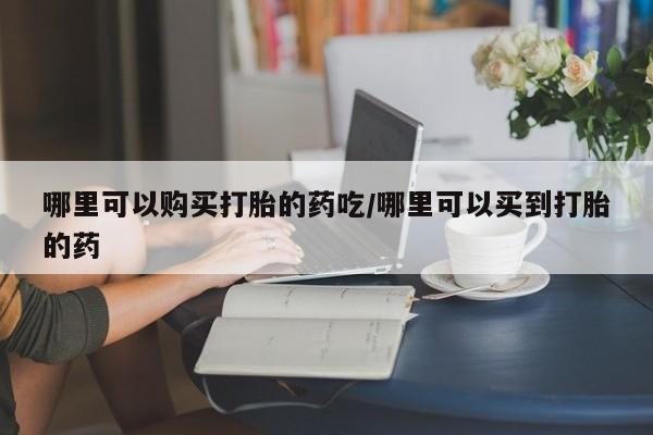 流产药网上专门卖店联系微信哪里可以购买打胎的药吃/哪里可以买到打胎的药