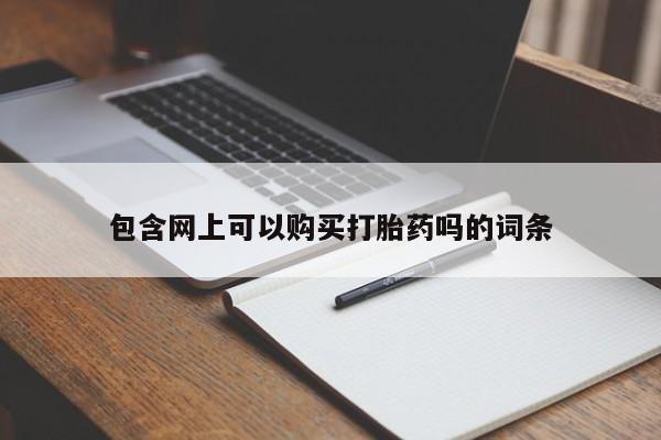 流产药网上专门卖店联系微信包含网上可以购买打胎药吗的词条