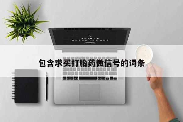 流产药网上专门卖店联系微信包含求买打胎药微信号的词条