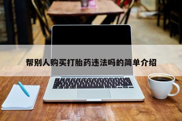 流产药网上专门卖店联系微信帮别人购买打胎药违法吗的简单介绍
