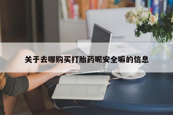 流产药网上专门卖店联系微信关于去哪购买打胎药呢安全嘛的信息