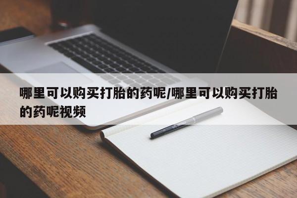 流产药网上专门卖店联系微信哪里可以购买打胎的药呢/哪里可以购买打胎的药呢视频