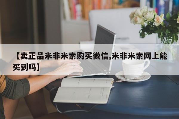 流产药网上专门卖店联系微信【卖正品米非米索购买微信,米非米索网上能买到吗】