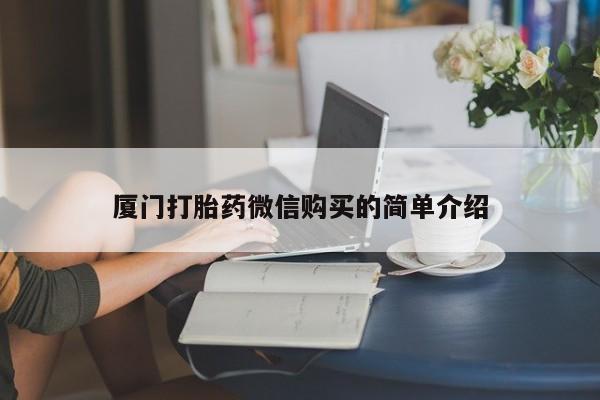流产药网上专门卖店联系微信厦门打胎药微信购买的简单介绍