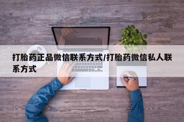 流产药网上专门卖店联系微信打胎药正品微信联系方式/打胎药微信私人联系方式