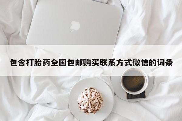 流产药网上专门卖店联系微信包含打胎药全国包邮购买联系方式微信的词条