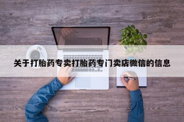 流产药网上专门卖店联系微信关于打胎药专卖打胎药专门卖店微信的信息
