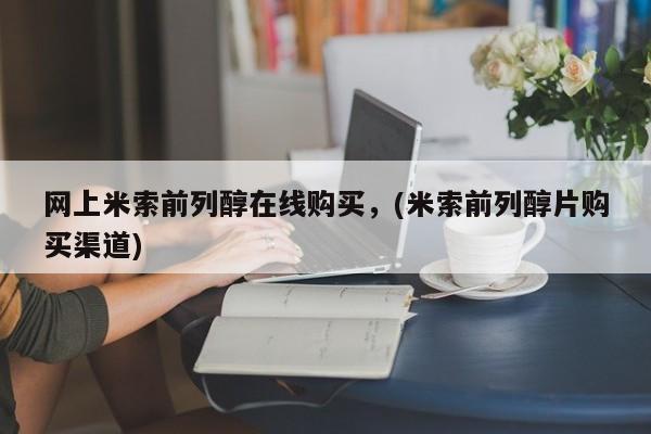 流产药网上专门卖店联系微信网上米索前列醇在线购买，(米索前列醇片购买渠道)