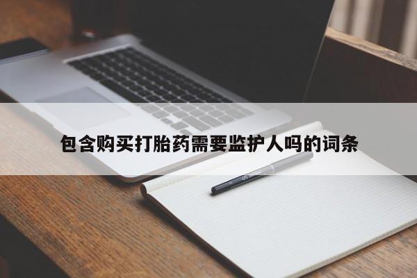 流产药网上专门卖店联系微信包含购买打胎药需要监护人吗的词条