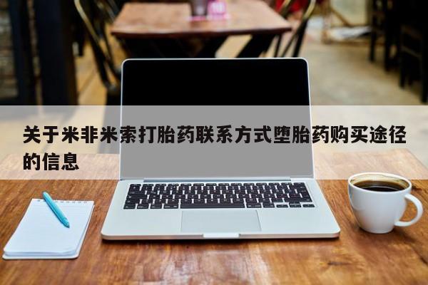 流产药网上专门卖店联系微信关于米非米索打胎药联系方式堕胎药购买途径的信息