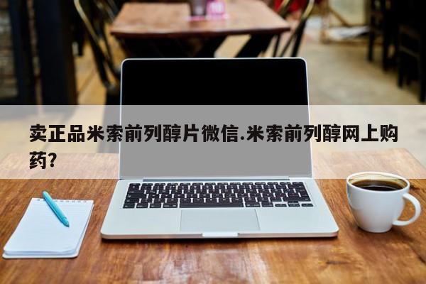 流产药网上专门卖店联系微信卖正品米索前列醇片微信.米索前列醇网上购药？